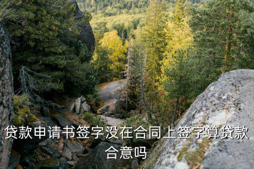 合意貸款怎么算，貸款申請(qǐng)書(shū)簽字沒(méi)在合同上簽字算貸款合意嗎