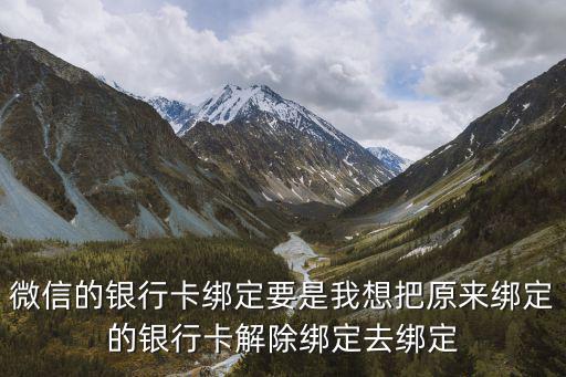 微信的銀行卡綁定要是我想把原來綁定的銀行卡解除綁定去綁定