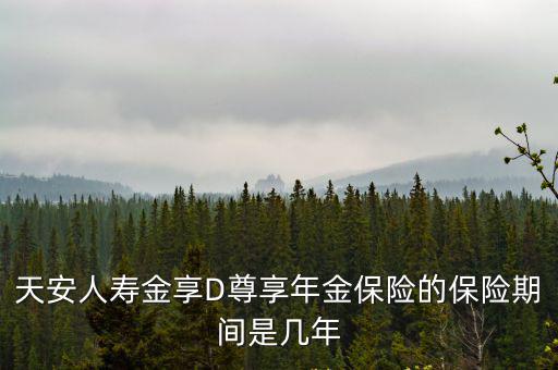 天安人壽金享D尊享年金保險(xiǎn)的保險(xiǎn)期間是幾年