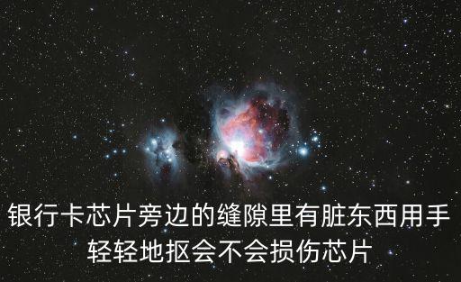 銀行卡芯片旁邊的縫隙里有臟東西用手輕輕地摳會不會損傷芯片