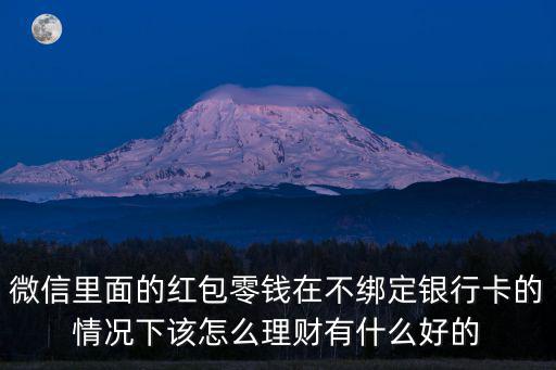 微信里面的紅包零錢在不綁定銀行卡的情況下該怎么理財(cái)有什么好的