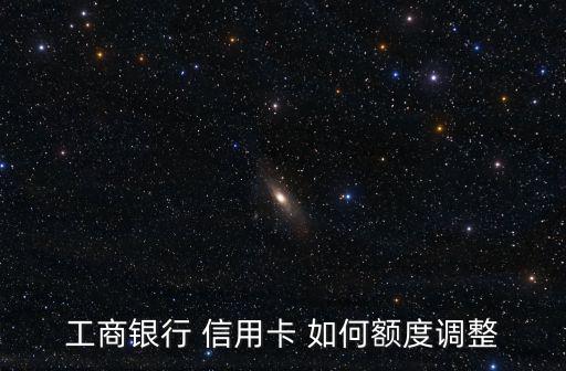 工商銀行 信用卡 如何額度調(diào)整