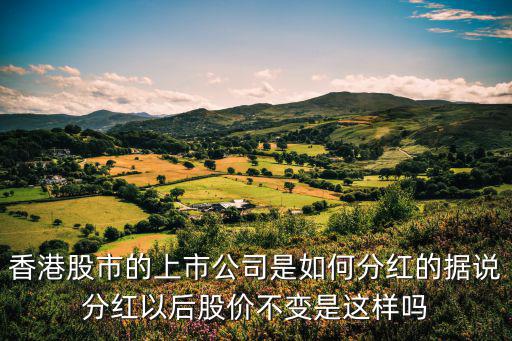 香港股市的上市公司是如何分紅的據(jù)說分紅以后股價不變是這樣嗎