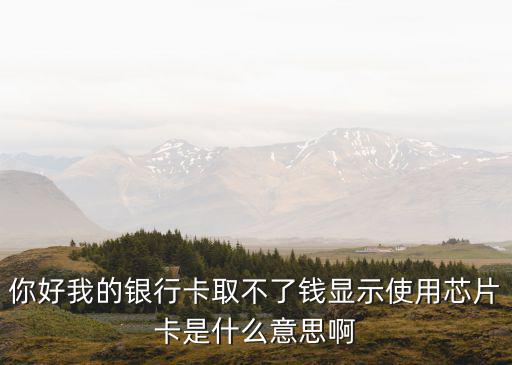 你好我的銀行卡取不了錢顯示使用芯片卡是什么意思啊