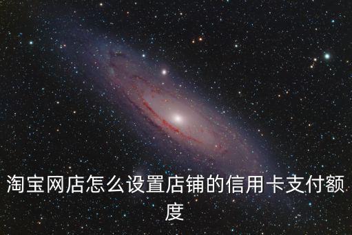 淘寶網(wǎng)店怎么設(shè)置店鋪的信用卡支付額度