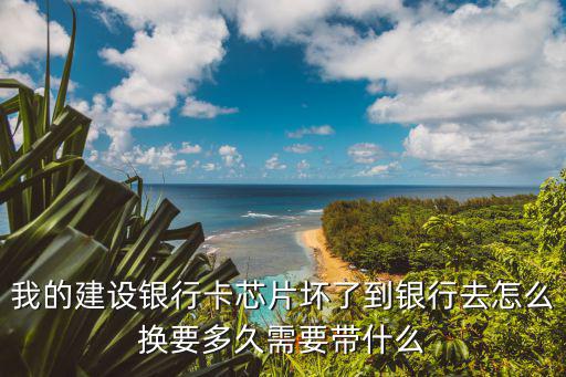 銀行卡芯片臟了怎么辦，我的建設(shè)銀行卡芯片壞了到銀行去怎么換要多久需要帶什么