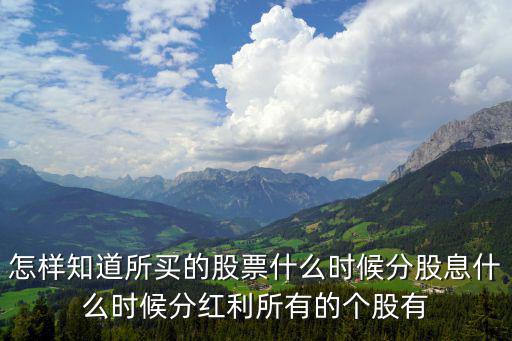 怎樣知道所買的股票什么時(shí)候分股息什么時(shí)候分紅利所有的個(gè)股有