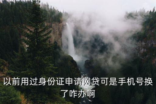 以前用過(guò)身份證申請(qǐng)網(wǎng)貸可是手機(jī)號(hào)換了咋辦啊