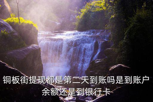 銅板街提現(xiàn)都是第二天到賬嗎是到賬戶余額還是到銀行卡