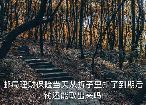 郵局理財(cái)保險(xiǎn)當(dāng)天從折子里扣了到期后錢還能取出來嗎