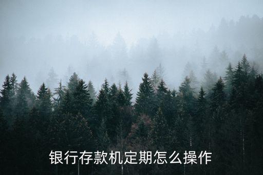 銀行卡定存怎么用，銀行存款機(jī)定期怎么操作