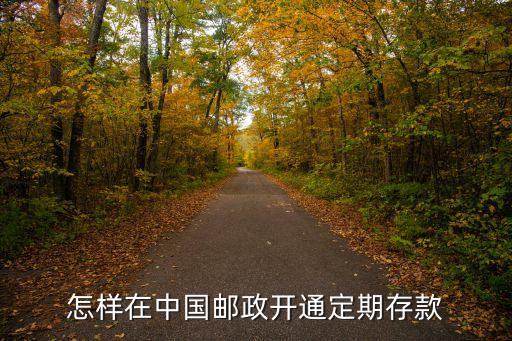 郵政銀行定期怎么存，郵政銀行定期存款有幾種存法