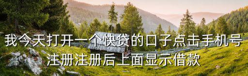 我今天打開(kāi)一個(gè)快貸的口子點(diǎn)擊手機(jī)號(hào)注冊(cè)注冊(cè)后上面顯示借款