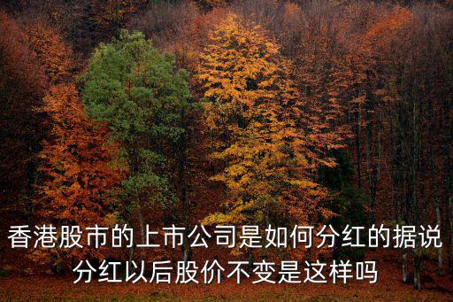 港股怎么分紅，香港股市的上市公司是如何分紅的據(jù)說分紅以后股價不變是這樣嗎