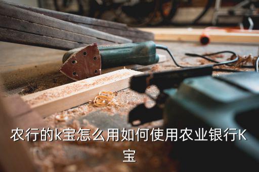 k寶怎么用，k寶怎么使用中國農(nóng)業(yè)銀行的