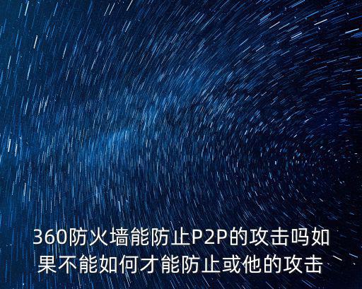 360防火墻能防止P2P的攻擊嗎如果不能如何才能防止或他的攻擊