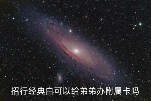 招行經(jīng)典白可以給弟弟辦附屬卡嗎