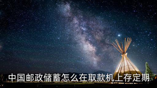 中國(guó)郵政儲(chǔ)蓄怎么在取款機(jī)上存定期