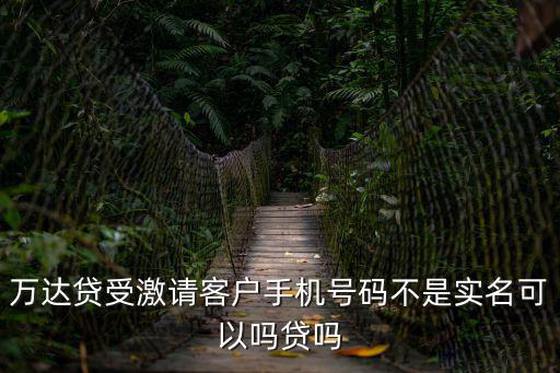 手機(jī)更換了萬(wàn)達(dá)貸怎么辦理，萬(wàn)達(dá)貸受激請(qǐng)客戶手機(jī)號(hào)碼不是實(shí)名可以嗎貸嗎