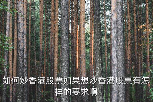 怎么炒港股，如何炒香港股票如果想炒香港股票有怎樣的要求啊