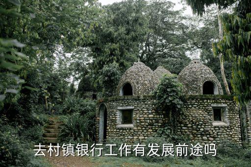 去村鎮(zhèn)銀行工作有發(fā)展前途嗎