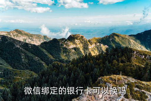 怎么換綁定微信銀行卡嗎，微信綁定銀行卡了現(xiàn)在能更換嗎求解