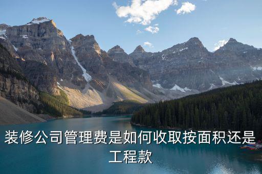 裝修公司管理費(fèi)是如何收取按面積還是工程款