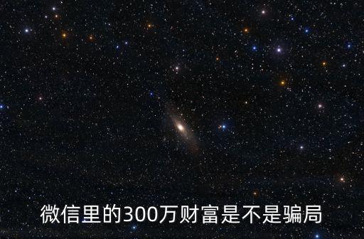微信里的300萬財(cái)富是不是騙局