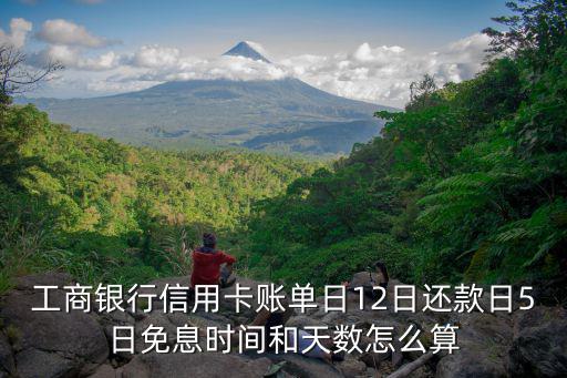 工商銀行信用卡賬單日12日還款日5日免息時(shí)間和天數(shù)怎么算