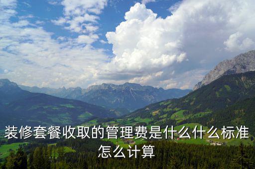裝修套餐收取的管理費(fèi)是什么什么標(biāo)準(zhǔn)怎么計(jì)算