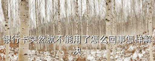 銀行卡為什么用不了怎么辦，銀行卡突然就不能用了怎么回事怎樣解決