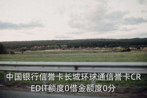 中國銀行信譽卡長城環(huán)球通信譽卡CREDlT額度0借金額度0分
