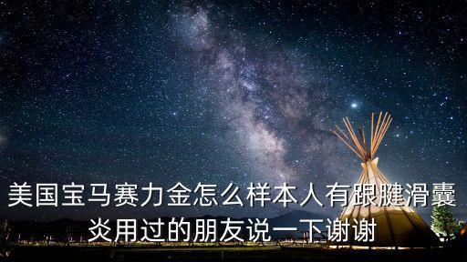 美國寶馬賽力金怎么樣本人有跟腱滑囊炎用過的朋友說一下謝謝