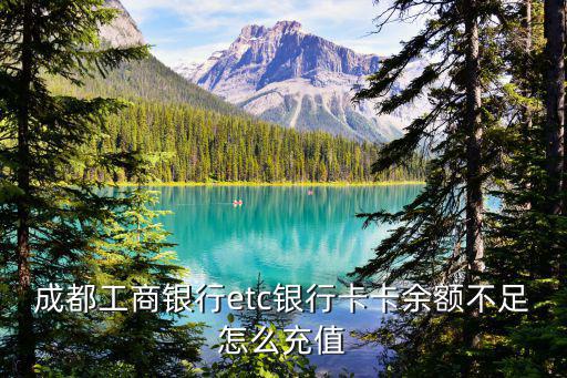 成都工商銀行etc銀行卡卡余額不足怎么充值