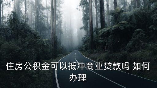 住房公積金可以抵沖商業(yè)貸款嗎 如何辦理