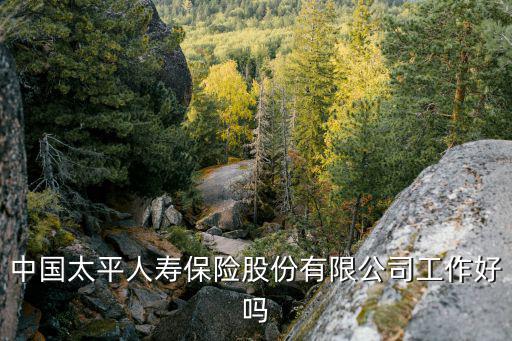 太平保險公司怎么樣，太平保險公司怎么樣