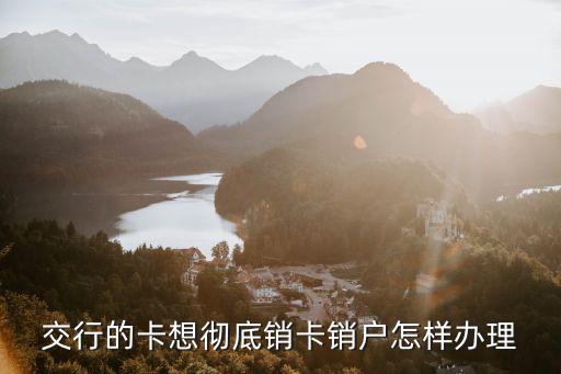 交行的卡想徹底銷卡銷戶怎樣辦理