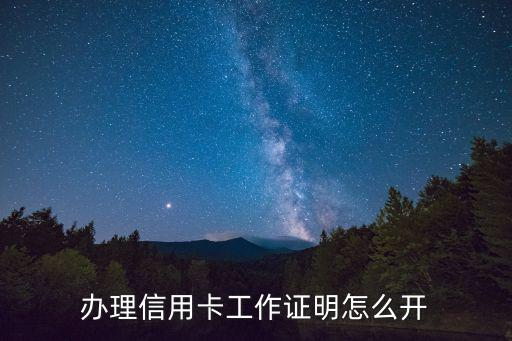 信用卡工作證明怎么開，自己開店怎么寫工作證明辦信用卡