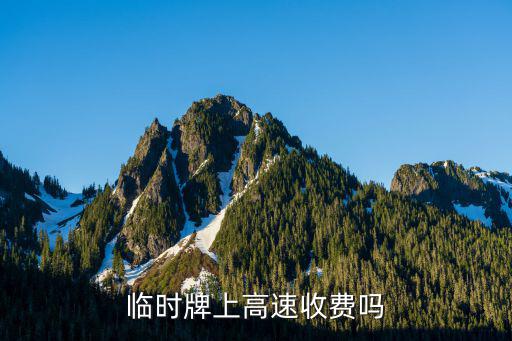 節(jié)假日臨時(shí)卡怎么收費(fèi)嗎，臨時(shí)牌上高速收費(fèi)嗎