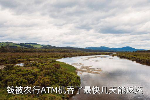 錢被農(nóng)行ATM機吞了最快幾天能返還