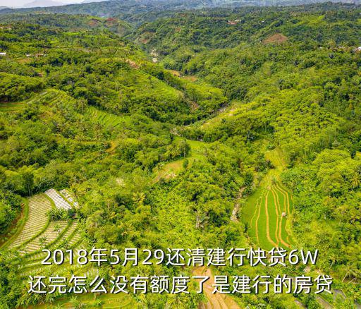 2018年5月29還清建行快貸6W還完怎么沒(méi)有額度了是建行的房貸