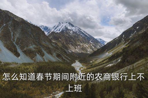 怎么查銀行休息不休息，怎么知道春節(jié)期間附近的農(nóng)商銀行上不上班