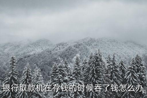 銀行取款機(jī)在存錢的時(shí)候吞了錢怎么辦