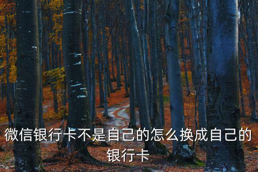 微信銀行卡不是自己的怎么換成自己的銀行卡