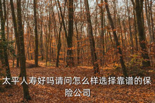 太平人壽好嗎請問怎么樣選擇靠譜的保險(xiǎn)公司
