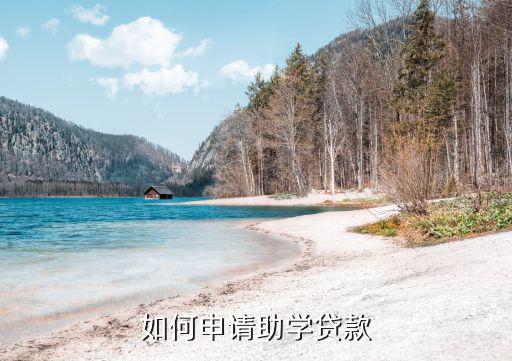 助學貸款怎么辦理，如何申請助學貸款
