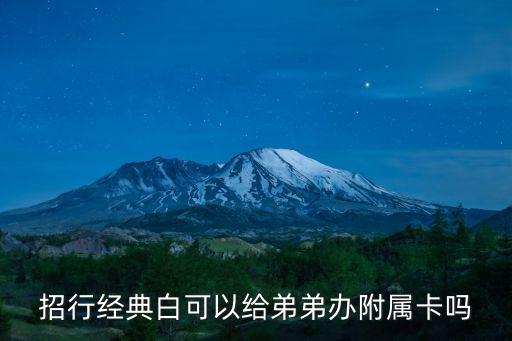 經(jīng)典白 附屬卡 怎么辦，招行經(jīng)典白附屬卡怎么申請需要什么