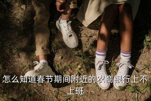 怎么知道春節(jié)期間附近的農商銀行上不上班