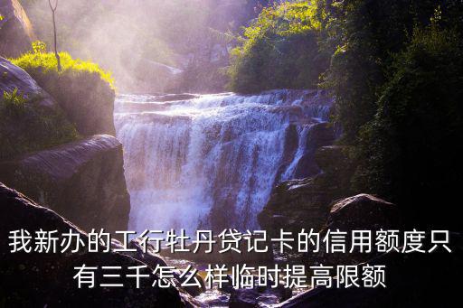 我新辦的工行牡丹貸記卡的信用額度只有三千怎么樣臨時(shí)提高限額