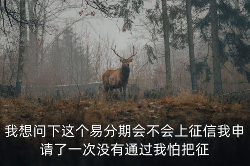 我想問(wèn)下這個(gè)易分期會(huì)不會(huì)上征信我申請(qǐng)了一次沒有通過(guò)我怕把征